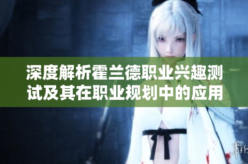 深度解析霍兰德职业兴趣测试及其在职业规划中的应用