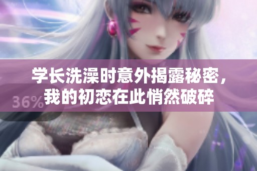 学长洗澡时意外揭露秘密，我的初恋在此悄然破碎