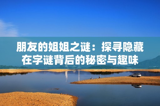 朋友的姐姐之谜：探寻隐藏在字谜背后的秘密与趣味