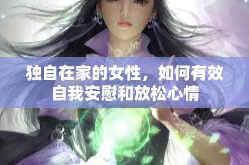 独自在家的女性，如何有效自我安慰和放松心情