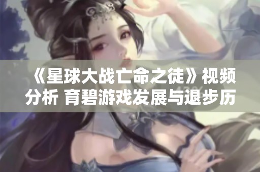 《星球大战亡命之徒》视频分析 育碧游戏发展与退步历程探讨