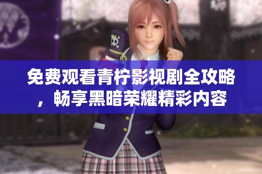 免费观看青柠影视剧全攻略，畅享黑暗荣耀精彩内容