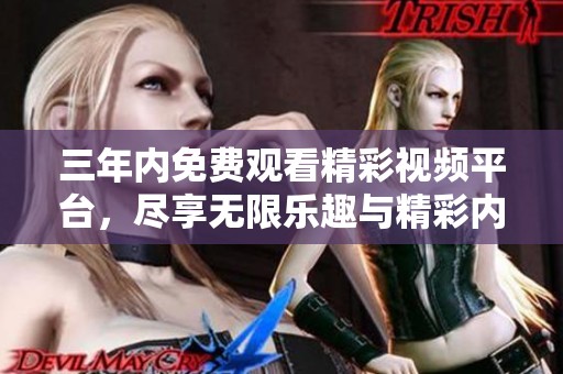 三年内免费观看精彩视频平台，尽享无限乐趣与精彩内容