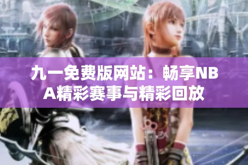 九一免费版网站：畅享NBA精彩赛事与精彩回放