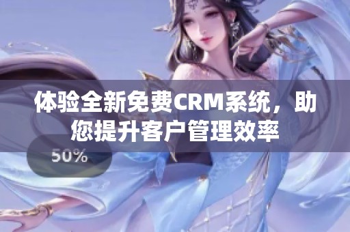 体验全新免费CRM系统，助您提升客户管理效率