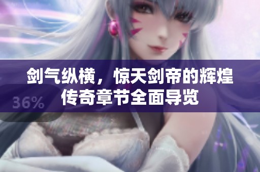 剑气纵横，惊天剑帝的辉煌传奇章节全面导览