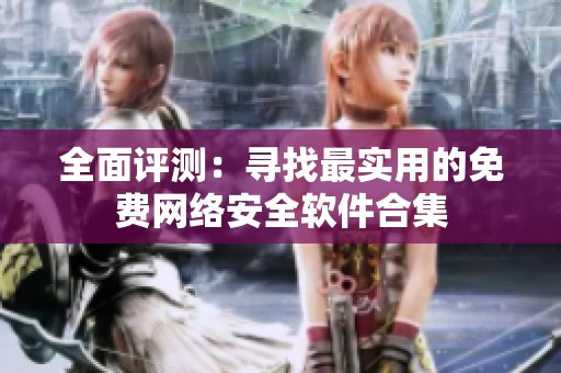 全面评测：寻找最实用的免费网络安全软件合集