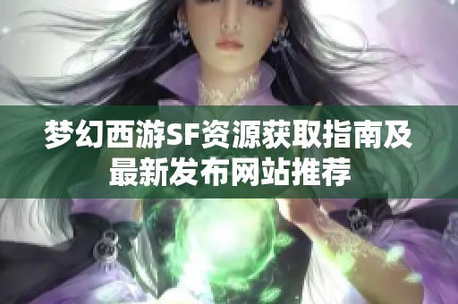 梦幻西游SF资源获取指南及最新发布网站推荐