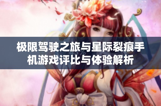 极限驾驶之旅与星际裂痕手机游戏评比与体验解析