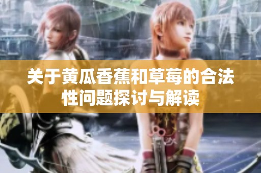 关于黄瓜香蕉和草莓的合法性问题探讨与解读