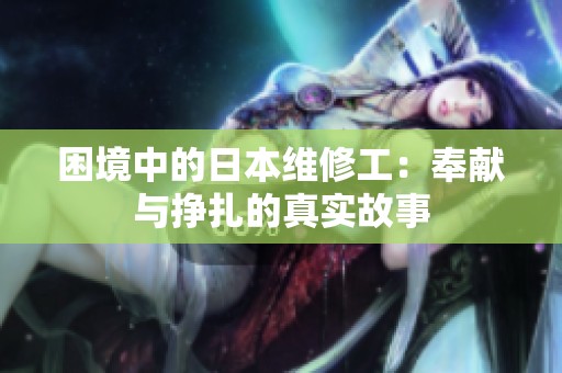困境中的日本维修工：奉献与挣扎的真实故事