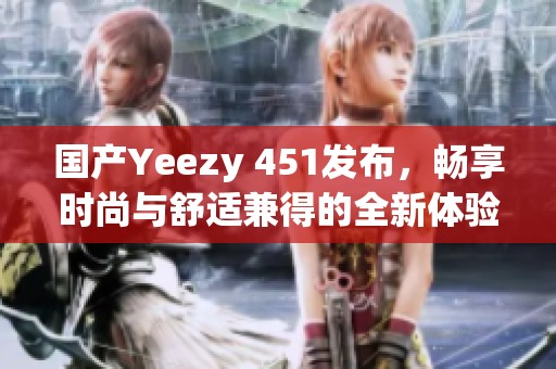 国产Yeezy 451发布，畅享时尚与舒适兼得的全新体验