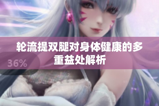 轮流提双腿对身体健康的多重益处解析