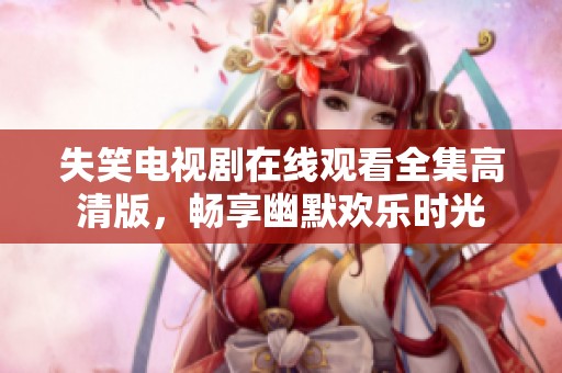 失笑电视剧在线观看全集高清版，畅享幽默欢乐时光