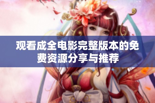 观看成全电影完整版本的免费资源分享与推荐