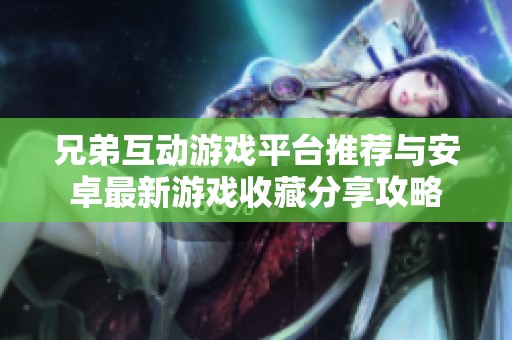 兄弟互动游戏平台推荐与安卓最新游戏收藏分享攻略