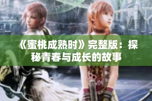 《蜜桃成熟时》完整版：探秘青春与成长的故事