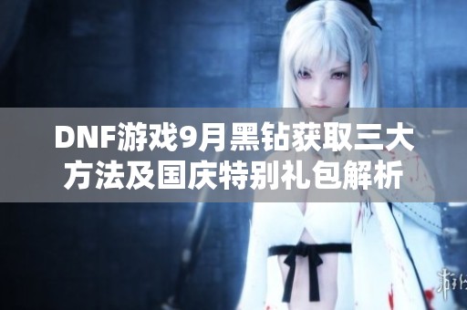 DNF游戏9月黑钻获取三大方法及国庆特别礼包解析