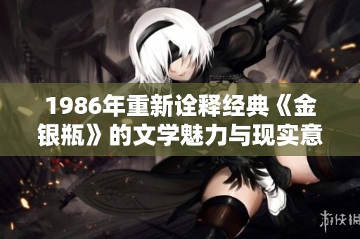 1986年重新诠释经典《金银瓶》的文学魅力与现实意义