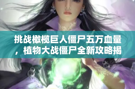 挑战橄榄巨人僵尸五万血量，植物大战僵尸全新攻略揭秘