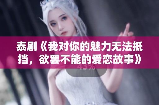 泰剧《我对你的魅力无法抵挡，欲罢不能的爱恋故事》