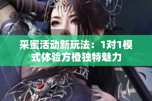 采蜜活动新玩法：1对1模式体验方橙独特魅力