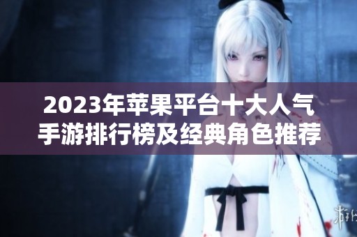 2023年苹果平台十大人气手游排行榜及经典角色推荐
