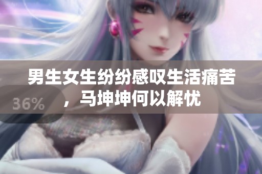 男生女生纷纷感叹生活痛苦，马坤坤何以解忧