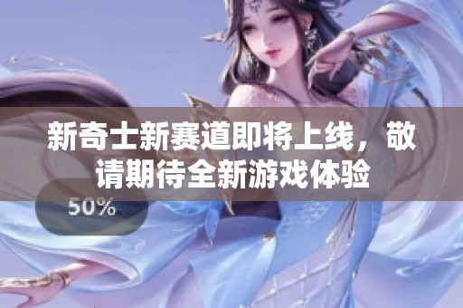 新奇士新赛道即将上线，敬请期待全新游戏体验