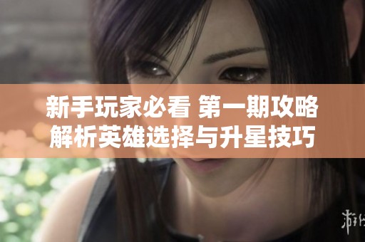 新手玩家必看 第一期攻略解析英雄选择与升星技巧