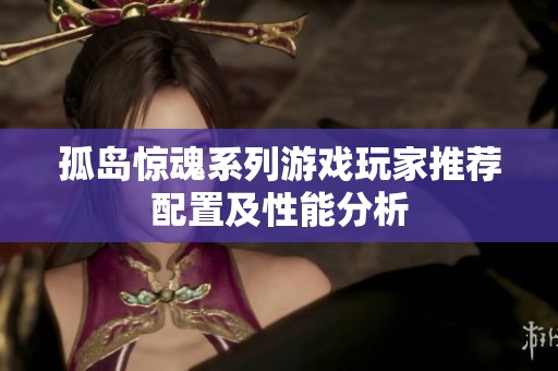 孤岛惊魂系列游戏玩家推荐配置及性能分析