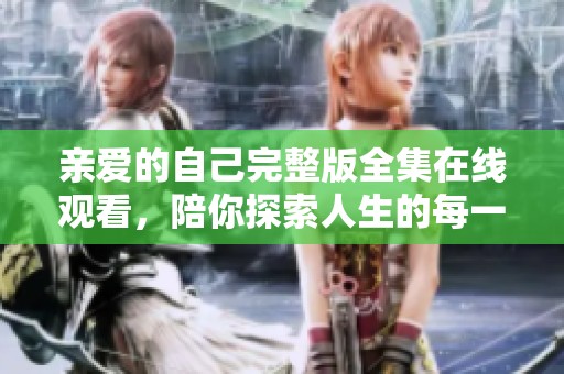 亲爱的自己完整版全集在线观看，陪你探索人生的每一步