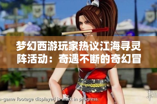 梦幻西游玩家热议江海寻灵阵活动：奇遇不断的奇幻冒险之旅