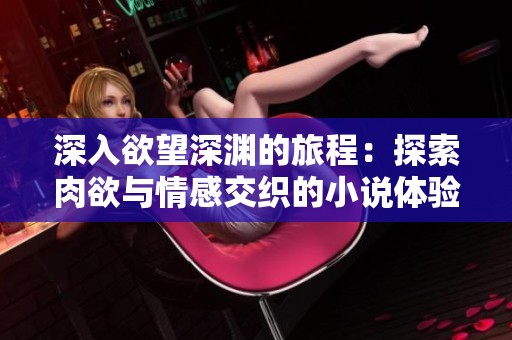 深入欲望深渊的旅程：探索肉欲与情感交织的小说体验