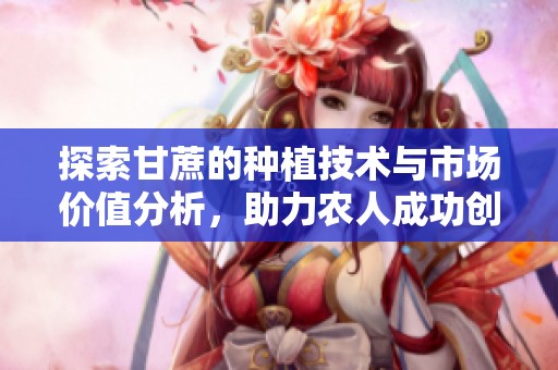 探索甘蔗的种植技术与市场价值分析，助力农人成功创业