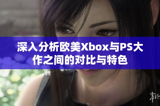 深入分析欧美Xbox与PS大作之间的对比与特色
