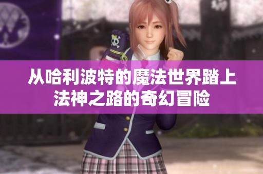 从哈利波特的魔法世界踏上法神之路的奇幻冒险