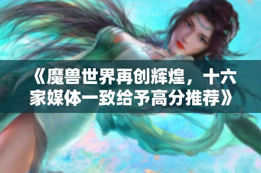 《魔兽世界再创辉煌，十六家媒体一致给予高分推荐》