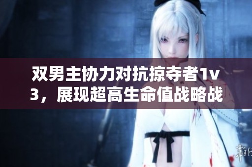 双男主协力对抗掠夺者1v3，展现超高生命值战略战斗