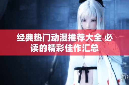 经典热门动漫推荐大全 必读的精彩佳作汇总