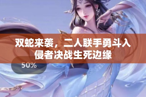 双蛇来袭，二人联手勇斗入侵者决战生死边缘