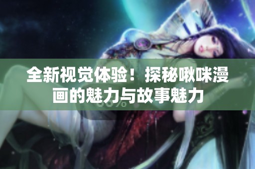 全新视觉体验！探秘啾咪漫画的魅力与故事魅力