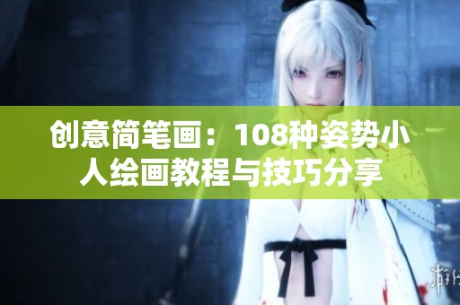 创意简笔画：108种姿势小人绘画教程与技巧分享