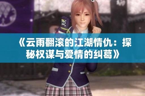 《云雨翻滚的江湖情仇：探秘权谋与爱情的纠葛》