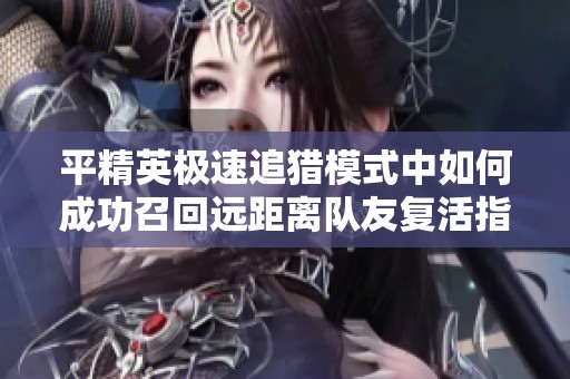 平精英极速追猎模式中如何成功召回远距离队友复活指南