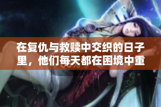 在复仇与救赎中交织的日子里，他们每天都在困境中重新开始