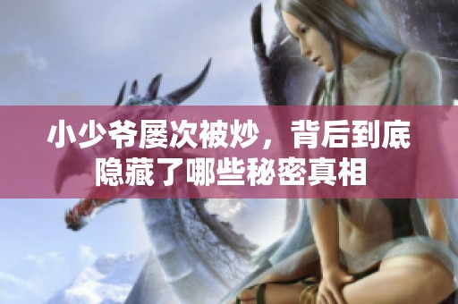 小少爷屡次被炒，背后到底隐藏了哪些秘密真相