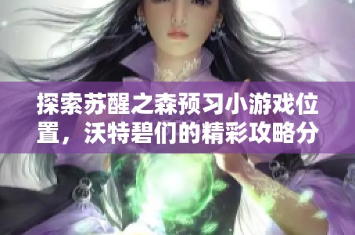 探索苏醒之森预习小游戏位置，沃特碧们的精彩攻略分享