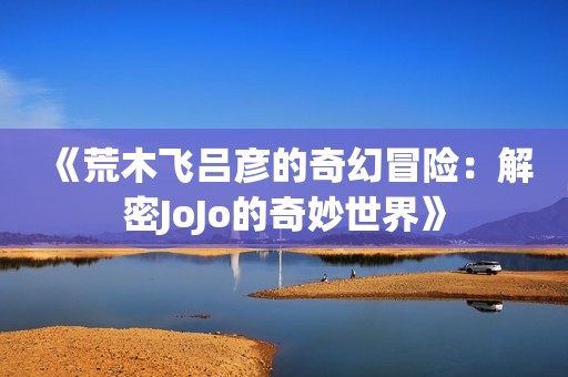 《荒木飞吕彦的奇幻冒险：解密JoJo的奇妙世界》