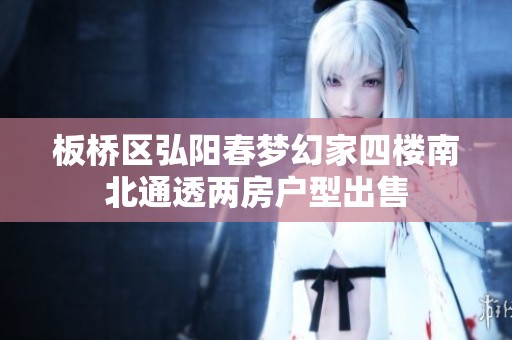 板桥区弘阳春梦幻家四楼南北通透两房户型出售